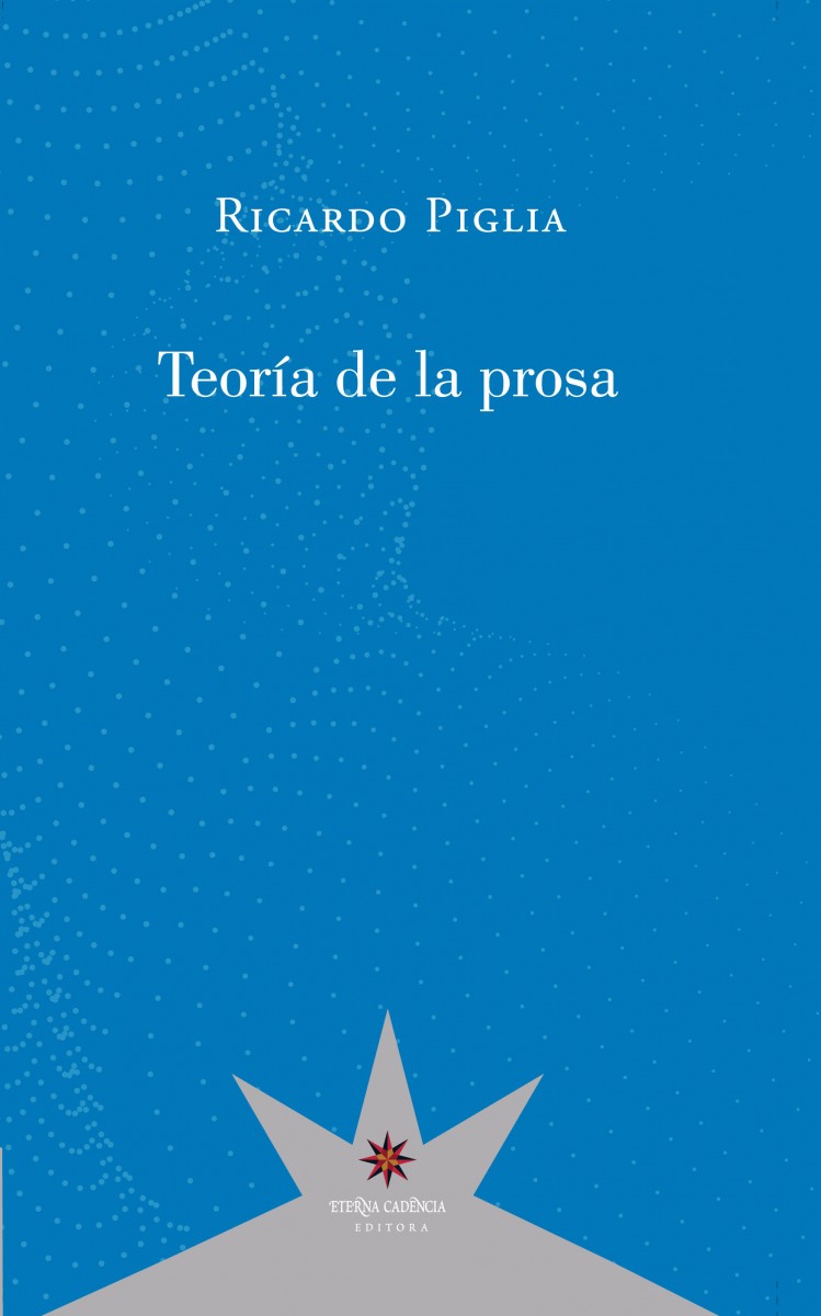 «Teoría de la prosa», de Ricardo Piglia (Eterna Cadencia, 2019)